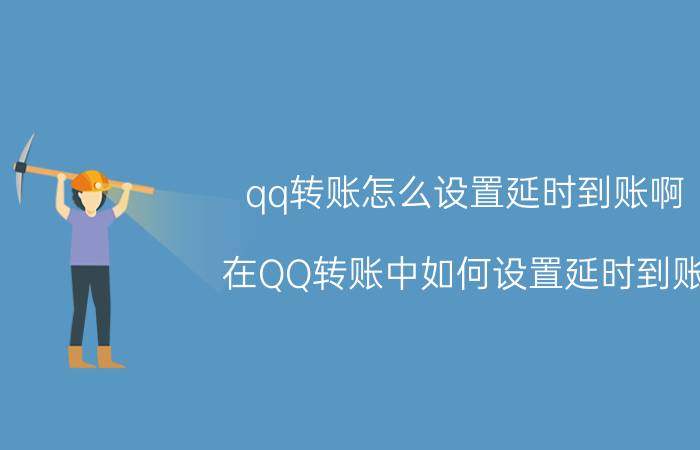 qq转账怎么设置延时到账啊 在QQ转账中如何设置延时到账？